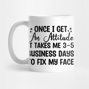 once i get an attitude it takes me 3-5 business days to fix my face Mug